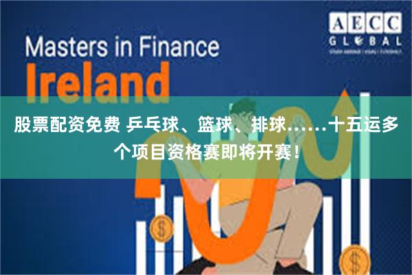 股票配资免费 乒乓球、篮球、排球……十五运多个项目资格赛即将开赛！