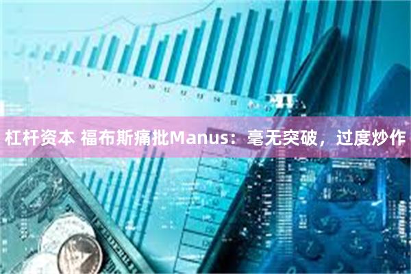 杠杆资本 福布斯痛批Manus：毫无突破，过度炒作
