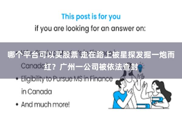 哪个平台可以买股票 走在路上被星探发掘一炮而红？广州一公司被依法查封