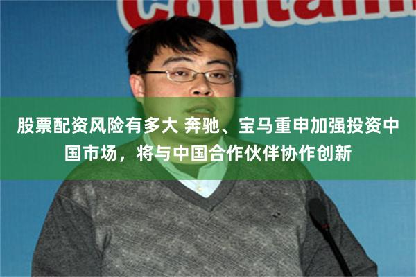 股票配资风险有多大 奔驰、宝马重申加强投资中国市场，将与中国合作伙伴协作创新