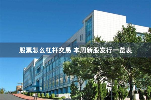 股票怎么杠杆交易 本周新股发行一览表