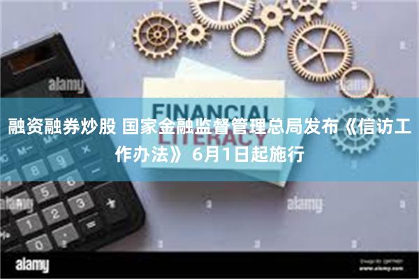 融资融券炒股 国家金融监督管理总局发布《信访工作办法》 6月1日起施行