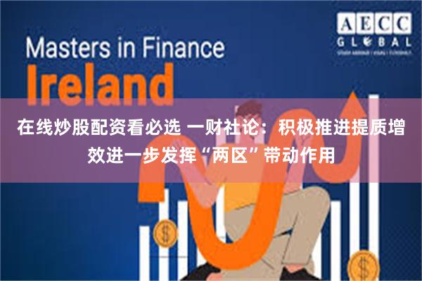 在线炒股配资看必选 一财社论：积极推进提质增效进一步发挥“两区”带动作用