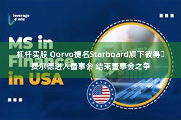 杠杆买股 Qorvo提名Starboard旗下彼得・费尔德进入董事会 结束董事会之争