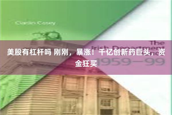 美股有杠杆吗 刚刚，暴涨！千亿创新药巨头，资金狂买