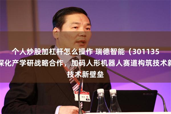 个人炒股加杠杆怎么操作 瑞德智能（301135）：深化产学研战略合作，加码人形机器人赛道构筑技术新壁垒
