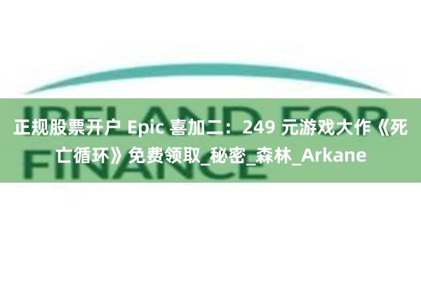 正规股票开户 Epic 喜加二：249 元游戏大作《死亡循环》免费领取_秘密_森林_Arkane