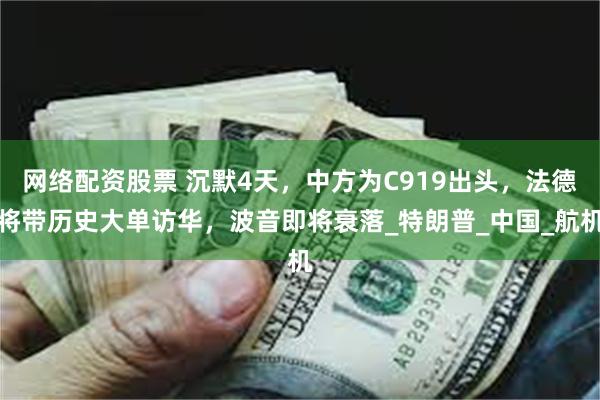 网络配资股票 沉默4天，中方为C919出头，法德将带历史大单访华，波音即将衰落_特朗普_中国_航机