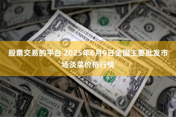 股票交易的平台 2025年6月9日全国主要批发市场淡菜价格行情