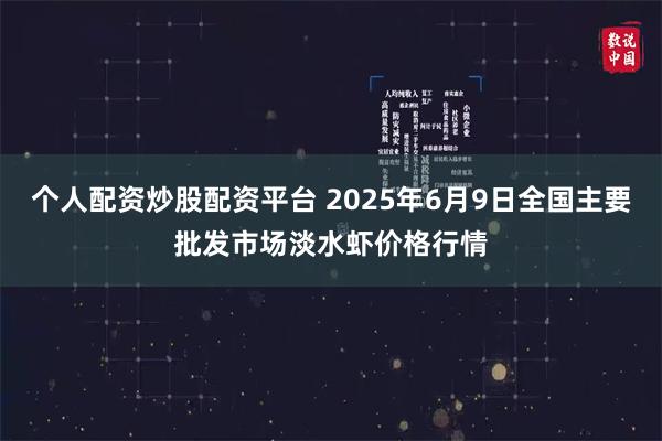 个人配资炒股配资平台 2025年6月9日全国主要批发市场淡水虾价格行情