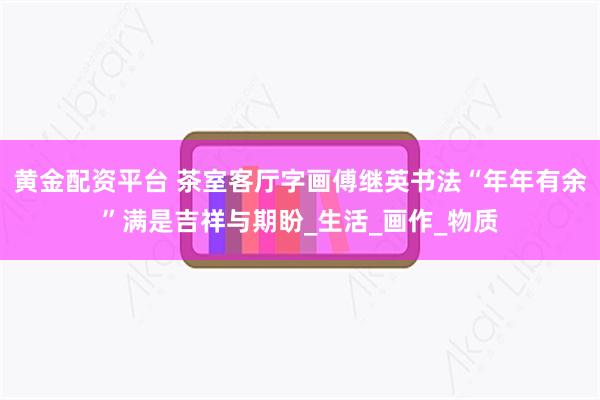 黄金配资平台 茶室客厅字画傅继英书法“年年有余”满是吉祥与期盼_生活_画作_物质