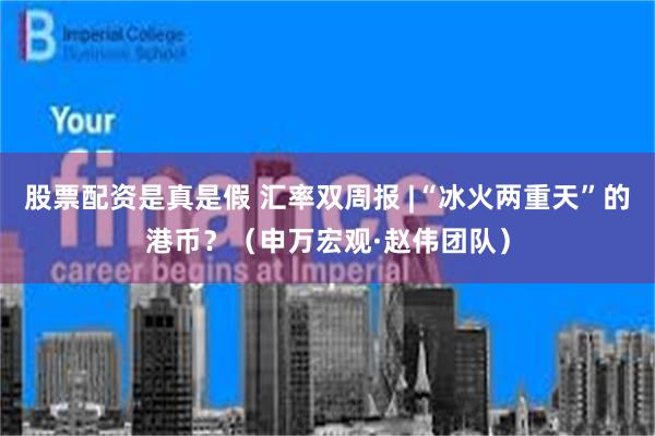 股票配资是真是假 汇率双周报 |“冰火两重天”的港币？（申万宏观·赵伟团队）
