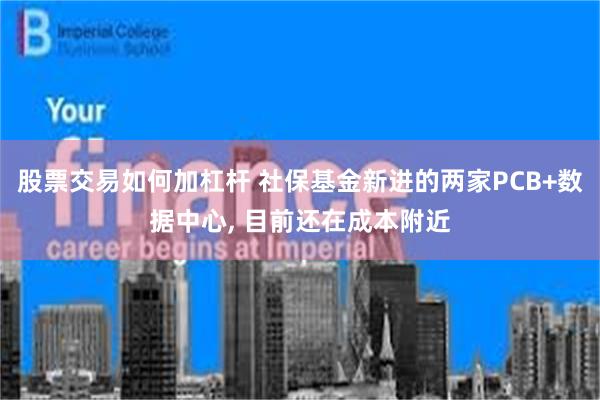 股票交易如何加杠杆 社保基金新进的两家PCB+数据中心, 目前还在成本附近