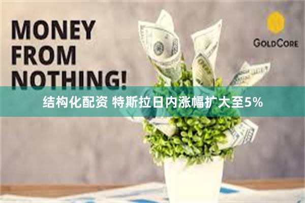 结构化配资 特斯拉日内涨幅扩大至5%
