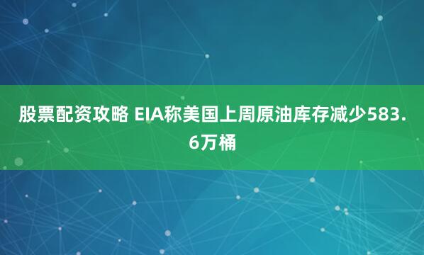 股票配资攻略 EIA称美国上周原油库存减少583.6万桶