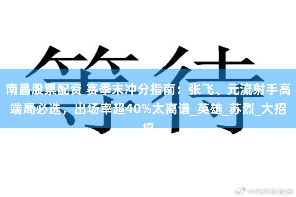 南昌股票配资 赛季末冲分指南：张飞、元流射手高端局必选，出场率超40%太离谱_英雄_苏烈_大招