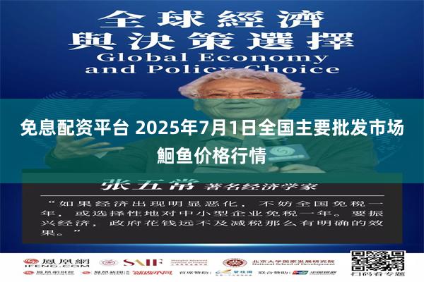 免息配资平台 2025年7月1日全国主要批发市场鮰鱼价格行情