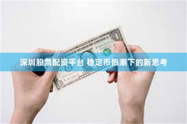 深圳股票配资平台 稳定币热潮下的新思考